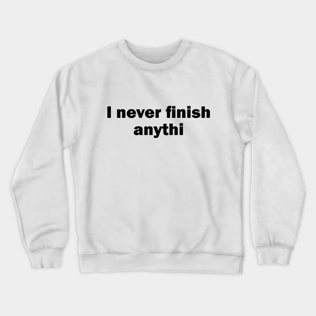 I Never Finish Anythi Crewneck Sweatshirt by Printadorable